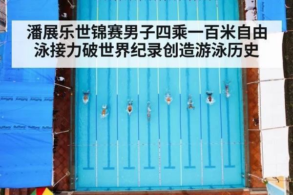 潘展乐世锦赛男子四乘一百米自由泳接力破世界纪录创造游泳历史