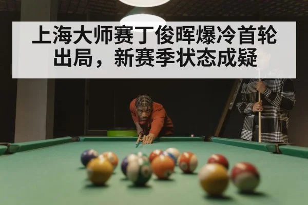 上海大师赛丁俊晖爆冷首轮出局，新赛季状态成疑