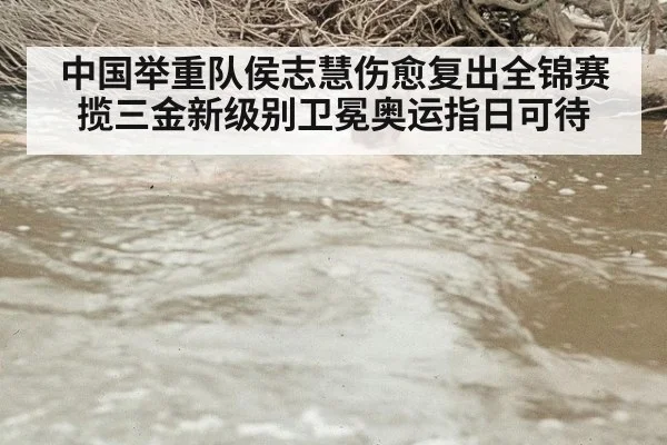 中国举重队侯志慧伤愈复出全锦赛揽三金新级别卫冕奥运指日可待
